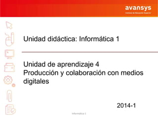 Unidad didáctica: Informática 1
Unidad de aprendizaje 4
Producción y colaboración con medios
digitales
2014-1
Informática 1
 