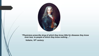 “Physicians prescribe drug of which they know little for diseases they know
even less, to people of which they know nothing…”
Voltaire, 16th century
 