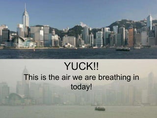 YUCK!! 
This is the air we are breathing in 
today! 
 