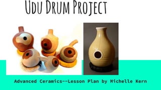 UduDrumProject
Advanced Ceramics--Lesson Plan by Michelle Kern
 