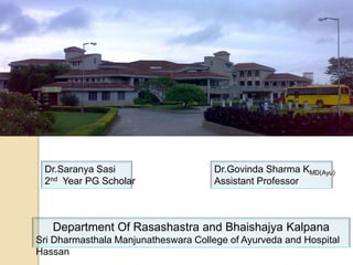 Dr.Saranya Sasi
2nd Year PG Scholar
Dr.Govinda Sharma KMD(Ayu)
Assistant Professor
Department Of Rasashastra and Bhaishajya Kalpana
Sri Dharmasthala Manjunatheswara College of Ayurveda and Hospital
Hassan
 