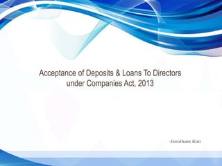 Acceptance of Deposits & Loans To Directors
under Companies Act, 2013
-Goutham Kini
 