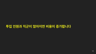 투입 인원과 직군이 많아지면 비용이 증가합니다
16
 
