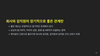 회사와 임직원의 장기적으로 좋은 관계란
좋은 태도는 안정적이고 장기적인 관계에서 온다
보상과 동기부여, 커리어 성장, 문화 등 HR까지 포괄하는 영역
애자일의 근본으로 올라가면 회사와 임직원, 임직원과 임직원 간의 신뢰가 전제
21
 