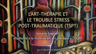 Josiane Gagnon,
étudiante à la maîtrise en art-thérapie à l’UQAT
Le 11 décembre 2016
1
 