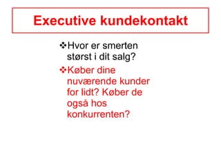 Executive kundekontakt Hvor er smerten størst i dit salg? Køber dine nuværende kunder for lidt? Køber de også hos konkurrenten? 