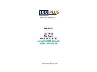 Kontakt: 100 PLUS Ole Buch Mobil 30 33 81 83 [email_address] www.100-plus.dk © Copyright 100 PLUS 2009 - SKABER SYNERGI 