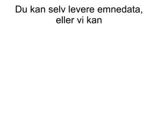Du kan selv levere emnedata, eller vi kan 