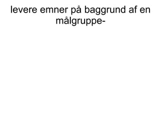 levere emner på baggrund af en målgruppe- 
