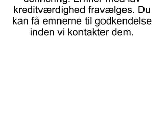 definering. Emner med lav kreditværdighed fravælges. Du kan få emnerne til godkendelse inden vi kontakter dem. 