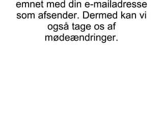 Vi mailer mødebekræftelse til emnet med din e-mailadresse som afsender. Dermed kan vi også tage os af mødeændringer. 
