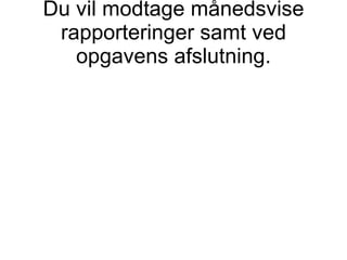 Du vil modtage månedsvise rapporteringer samt ved opgavens afslutning. 