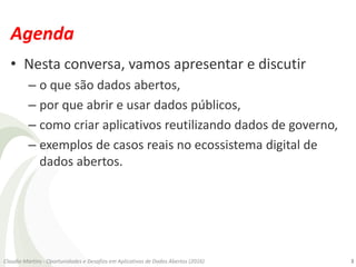 Agenda
• Nesta conversa, vamos apresentar e discutir
– o que são dados abertos,
– por que abrir e usar dados públicos,
– c...