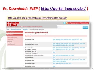 Ex. Download: INEP ( http://portal.inep.gov.br/ )
http://portal.inep.gov.br/basica-levantamentos-acessar
17Claudio Martins...