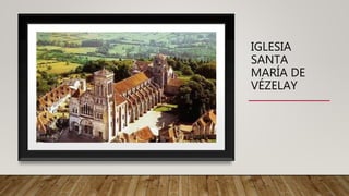 IGLESIA
SANTA
MARÍA DE
VÉZELAY
 
