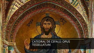 CATEDRAL DE CEFALÚ: OPUS
TESSELLATUM.
 