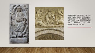 MAIESTAS DOMINI DE LA
CRIPTA DE SAINT SERNIN DE
TOLOUSE Y PANTOCRATOR
DE LA IGLESIA DE SANTIAGO
DE CARRIÓN DE LOS
CONDES (PALENCIA)
 