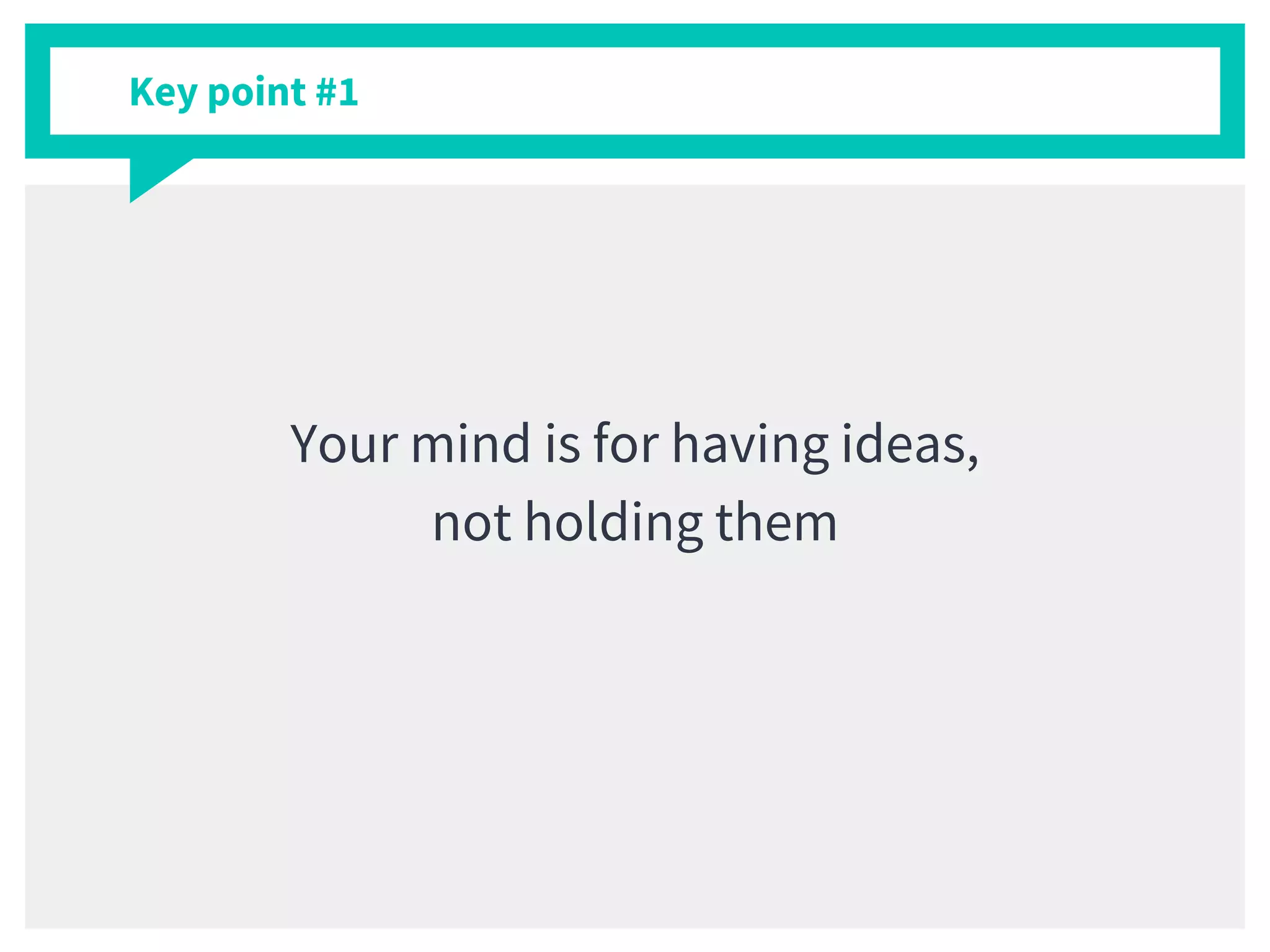 Key point #1
Your mind is for having ideas,
not holding them
 