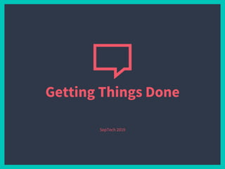 Getting Things Done
SepTech 2019
 