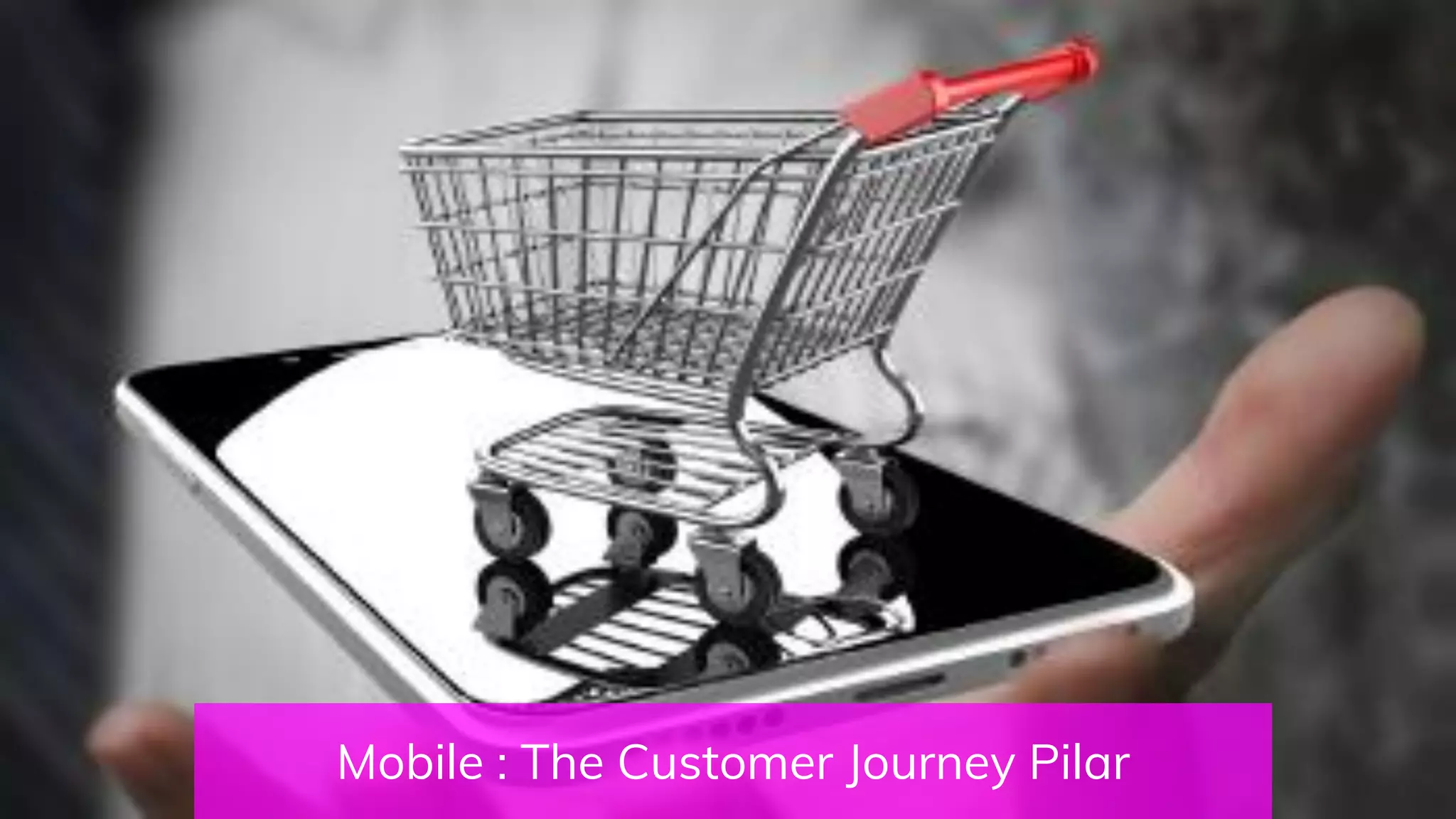 Mobile : The Customer Journey Pilar
 