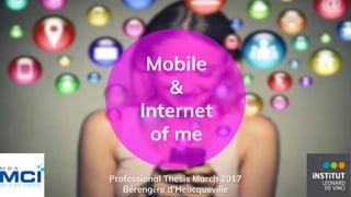 Mobile
&
Internet
of me
Professional Thesis March 2017
Bérengère d’Heucqueville
 