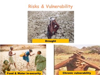 Risks & Vulnerability
Food & Water in-security Chronic vulnerability
Drought
 