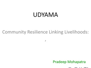 UDYAMA
Community Resilience Linking Livelihoods:
,
Pradeep Mohapatra
 