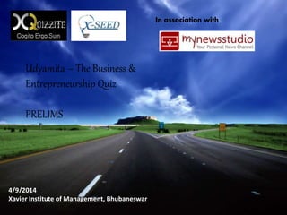 In association with 
Udyamita – The Business & 
Entrepreneurship Quiz 
PRELIMS 
4/9/2014 
Xavier Institute of Management, Bhubaneswar 
 