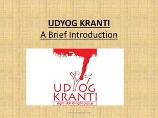 UDYOG KRANTI
A Brief Introduction
www.udyogkranti.org
 