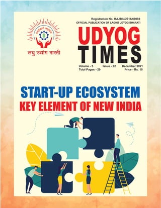 UDYOG
TIMES
Registration No. RAJBIL/2016/69093
OFFICIAL PUBLICATION OF LAGHU UDYOG BHARATI
Volume - 5 Issue - 02 December 2021
Total Pages - 20 Price - Rs. 10
START-UP ECOSYSTEM
KEY ELEMENT OF NEW INDIA
 