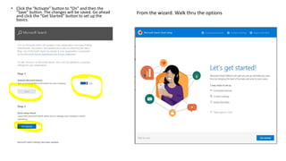 • Click the “Activate” button to “On” and then the
“Save” button. The changes will be saved. Go ahead
and click the “Get Started” button to set up the
basics.
From the wizard. Walk thru the options
 