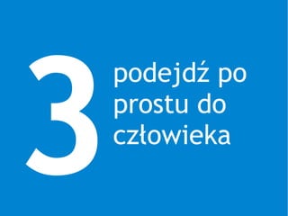 3
podejdź po
prostu do
człowieka
 