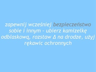 zapewnij wcześniej bezpieczeństwo
sobie i innym – ubierz kamizelkę
odblaskową, rozstaw ∆ na drodze, użyj
rękawic ochronnych
 