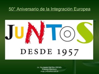 50° Aniversario de la Integración Europea Lic. Ma.Celeste Gigli Box (ERFdB)- Endereço Eletrônico: mcgb_br@yahoo.com.br 