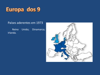 Países aderentes em 1973
Reino Unido; Dinamarca;
Irlanda.
 