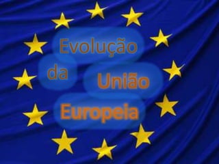 Evolução
da União
Europeia
 