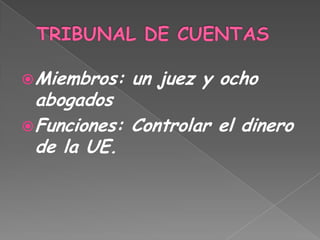TRIBUNAL DE CUENTASMiembros: un juez y ocho abogadosFunciones: Controlar el dinero de la UE. 
