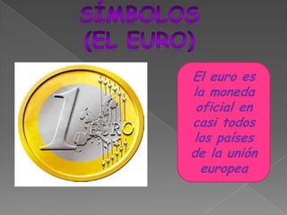 Símbolos(el euro)El euro es la moneda oficial en casi todos los países de la unión europea