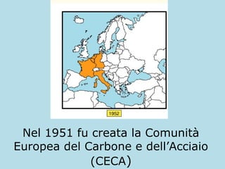 Nel 1951 fu creata la Comunità
Europea del Carbone e dell’Acciaio
(CECA)

 