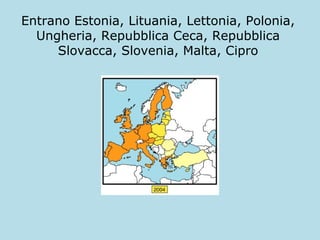 Entrano Estonia, Lituania, Lettonia, Polonia,
Ungheria, Repubblica Ceca, Repubblica
Slovacca, Slovenia, Malta, Cipro

 