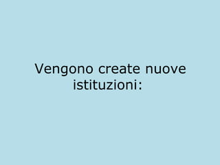 Vengono create nuove
istituzioni:

 