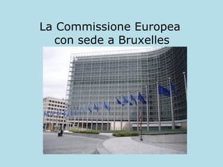 La Commissione Europea
con sede a Bruxelles

 