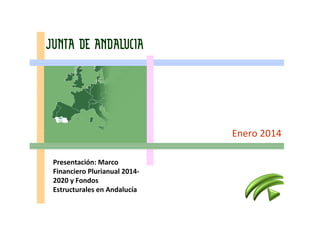 Enero 2014
Presentación: Marco
Financiero Plurianual 20142020 y Fondos
Estructurales en Andalucía

 