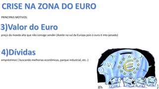 Apresentação elaborada pela Professora FERNANDA BRUM LOPES, disciplina de Geografia
PRINCIPAIS MOTIVOS:
preço da moeda alta que não consigo vender (Azeite no sul da Europa pois o euro é mto pesado)
empréstimos ( buscando melhorias econômicas, parque industrial, etc..)
 