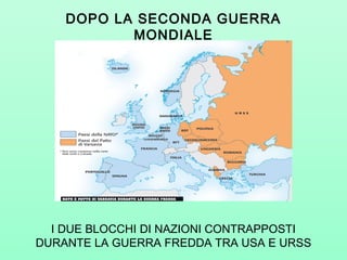 DOPO LA SECONDA GUERRA
MONDIALE
I DUE BLOCCHI DI NAZIONI CONTRAPPOSTI
DURANTE LA GUERRA FREDDA TRA USA E URSS
 