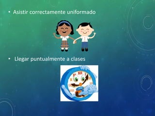 • Asistir correctamente uniformado
• Llegar puntualmente a clases
 