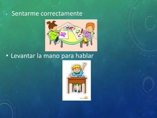 • Sentarme correctamente
• Levantar la mano para hablar
 