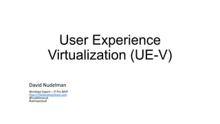 User Experience
Virtualization (UE-V)
David Nudelman
Windows Expert – IT Pro MVP
http://TheDesktopTeam.com
@nudelmanuk
#ukmvpcloud

 