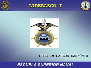 LIDERAZGO ILIDERAZGO I
ESCUELA SUPERIOR NAVAL
CPCB-IM CARLOS GARZÓN E.
 