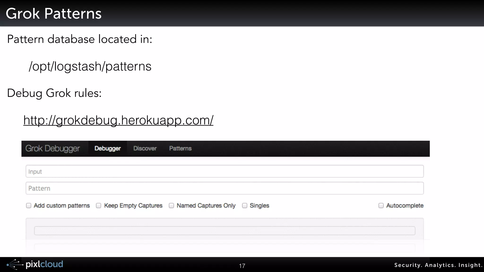 • Automatic schema inference 
• Assigns analyzers (prefix indexing, etc.) 
• Field properties: 
• “store” [field and document level] 
• “index”: 
• “analyzed”: tokenized, analyzed 
• “not_analyzed”: indexed as is 
• “no”: no indexing 
20 Secur i ty. Analyt ics . Ins ight . 
ElasticSearch on Grokked Data 
 